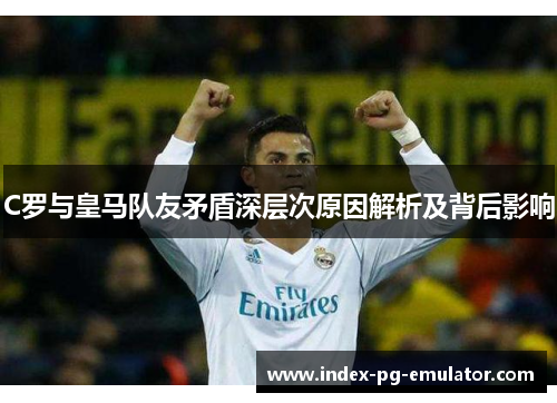 C罗与皇马队友矛盾深层次原因解析及背后影响