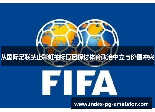 从国际足联禁止彩虹袖标原因探讨体育政治中立与价值冲突 从国际足联禁止彩虹袖标原因探讨体育政治中立与价值冲突