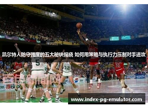 凯尔特人防守强度的五大秘诀揭晓 如何用策略与执行力压制对手进攻 凯尔特人防守强度的五大秘诀揭晓 如何用策略与执行力压制对手进攻