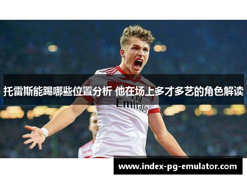 托雷斯能踢哪些位置分析 他在场上多才多艺的角色解读 托雷斯能踢哪些位置分析 他在场上多才多艺的角色解读