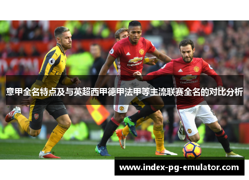 意甲全名特点及与英超西甲德甲法甲等主流联赛全名的对比分析 意甲全名特点及与英超西甲德甲法甲等主流联赛全名的对比分析