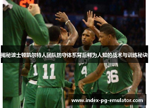 揭秘波士顿凯尔特人团队防守体系背后鲜为人知的战术与训练秘诀 揭秘波士顿凯尔特人团队防守体系背后鲜为人知的战术与训练秘诀