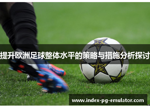 提升欧洲足球整体水平的策略与措施分析探讨