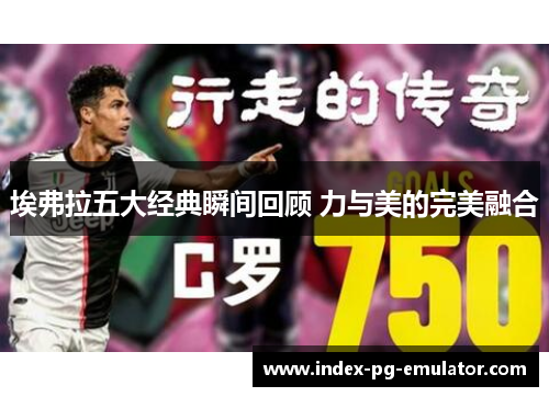 埃弗拉五大经典瞬间回顾 力与美的完美融合 埃弗拉五大经典瞬间回顾 力与美的完美融合