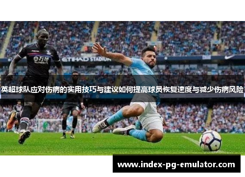 英超球队应对伤病的实用技巧与建议如何提高球员恢复速度与减少伤病风险 英超球队应对伤病的实用技巧与建议如何提高球员恢复速度与减少伤病风险