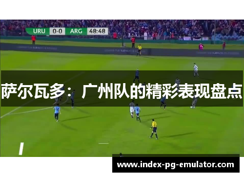 萨尔瓦多:广州队的精彩表现盘点 萨尔瓦多:广州队的精彩表现盘点