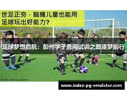 足球梦想启航:彭州学子勇闯试训之路逐梦前行 足球梦想启航:彭州学子勇闯试训之路逐梦前行