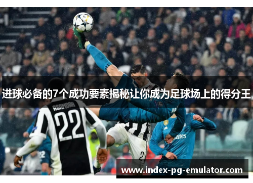 进球必备的7个成功要素揭秘让你成为足球场上的得分王 进球必备的7个成功要素揭秘让你成为足球场上的得分王