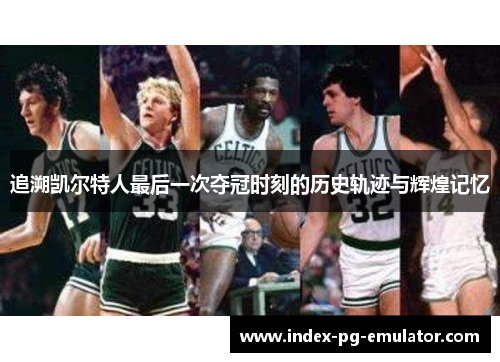追溯凯尔特人最后一次夺冠时刻的历史轨迹与辉煌记忆 追溯凯尔特人最后一次夺冠时刻的历史轨迹与辉煌记忆