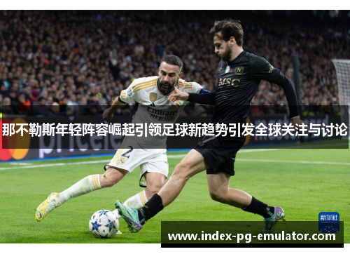 那不勒斯年轻阵容崛起引领足球新趋势引发全球关注与讨论