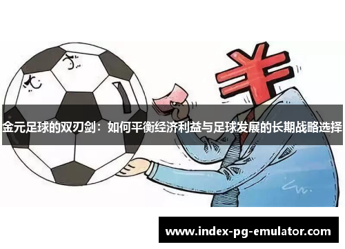 金元足球的双刃剑:如何平衡经济利益与足球发展的长期战略选择 金元足球的双刃剑:如何平衡经济利益与足球发展的长期战略选择