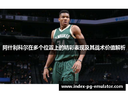 阿什利科尔在多个位置上的精彩表现及其战术价值解析 阿什利科尔在多个位置上的精彩表现及其战术价值解析