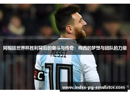 阿根廷世界杯胜利背后的奋斗与传奇:梅西的梦想与团队的力量 阿根廷世界杯胜利背后的奋斗与传奇:梅西的梦想与团队的力量