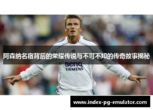 阿森纳名宿背后的荣耀传说与不可不知的传奇故事揭秘 阿森纳名宿背后的荣耀传说与不可不知的传奇故事揭秘