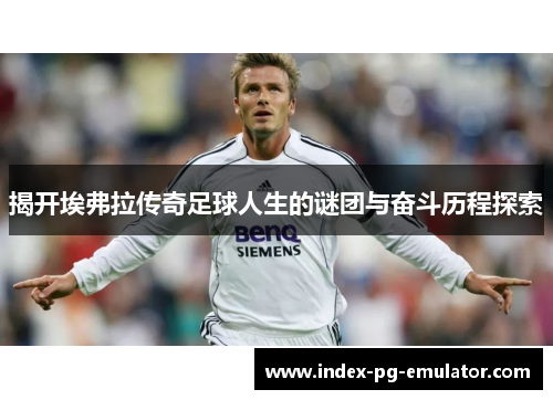 揭开埃弗拉传奇足球人生的谜团与奋斗历程探索 揭开埃弗拉传奇足球人生的谜团与奋斗历程探索