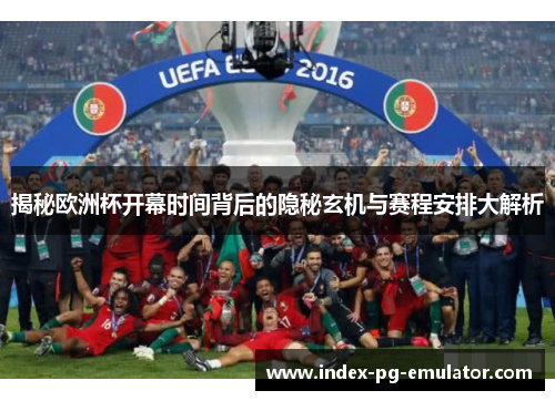 揭秘欧洲杯开幕时间背后的隐秘玄机与赛程安排大解析 揭秘欧洲杯开幕时间背后的隐秘玄机与赛程安排大解析