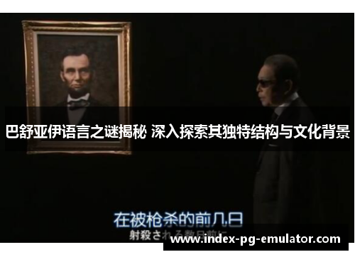 巴舒亚伊语言之谜揭秘 深入探索其独特结构与文化背景 巴舒亚伊语言之谜揭秘 深入探索其独特结构与文化背景