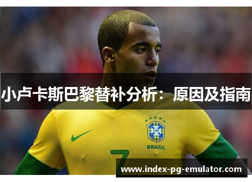 小卢卡斯巴黎替补分析:原因及指南 小卢卡斯巴黎替补分析:原因及指南