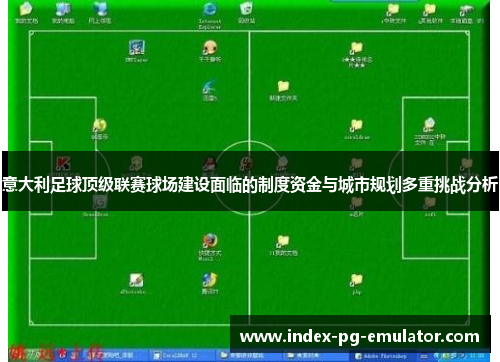 意大利足球顶级联赛球场建设面临的制度资金与城市规划多重挑战分析 意大利足球顶级联赛球场建设面临的制度资金与城市规划多重挑战分析