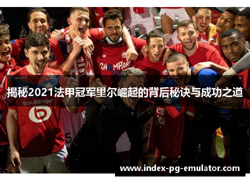 揭秘2021法甲冠军里尔崛起的背后秘诀与成功之道 揭秘2021法甲冠军里尔崛起的背后秘诀与成功之道