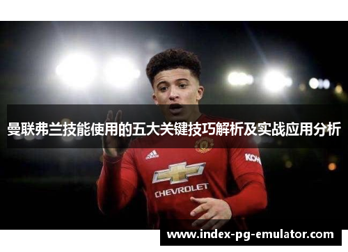 曼联弗兰技能使用的五大关键技巧解析及实战应用分析 曼联弗兰技能使用的五大关键技巧解析及实战应用分析