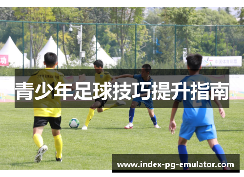 青少年足球技巧提升指南