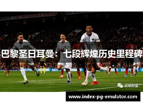 巴黎圣日耳曼:七段辉煌历史里程碑 巴黎圣日耳曼:七段辉煌历史里程碑
