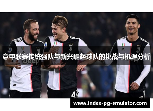 意甲联赛传统强队与新兴崛起球队的挑战与机遇分析