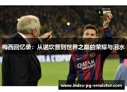 梅西回忆录:从诺坎普到世界之巅的荣耀与泪水 梅西回忆录:从诺坎普到世界之巅的荣耀与泪水