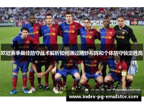 欧冠赛季最佳防守战术解析如何通过精妙布阵和个体防守锁定胜局 欧冠赛季最佳防守战术解析如何通过精妙布阵和个体防守锁定胜局