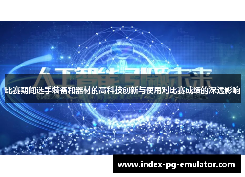比赛期间选手装备和器材的高科技创新与使用对比赛成绩的深远影响 比赛期间选手装备和器材的高科技创新与使用对比赛成绩的深远影响