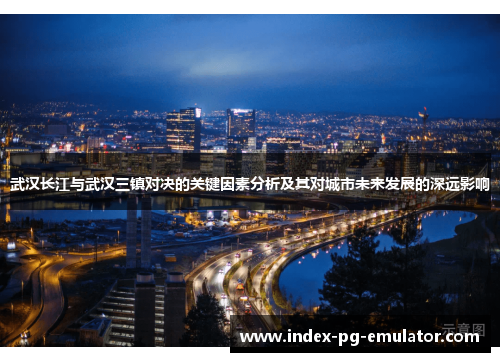 武汉长江与武汉三镇对决的关键因素分析及其对城市未来发展的深远影响 武汉长江与武汉三镇对决的关键因素分析及其对城市未来发展的深远影响