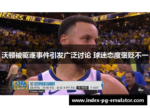 沃顿被驱逐事件引发广泛讨论 球迷态度褒贬不一 沃顿被驱逐事件引发广泛讨论 球迷态度褒贬不一
