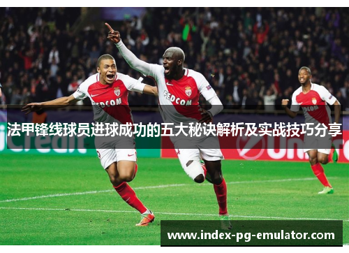 法甲锋线球员进球成功的五大秘诀解析及实战技巧分享 法甲锋线球员进球成功的五大秘诀解析及实战技巧分享