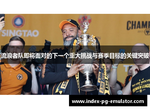 流浪者队即将面对的下一个重大挑战与赛季目标的关键突破