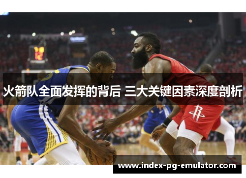 火箭队全面发挥的背后 三大关键因素深度剖析 火箭队全面发挥的背后 三大关键因素深度剖析