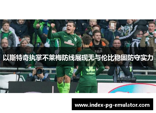 以斯特奇执掌不莱梅防线展现无与伦比稳固防守实力 以斯特奇执掌不莱梅防线展现无与伦比稳固防守实力