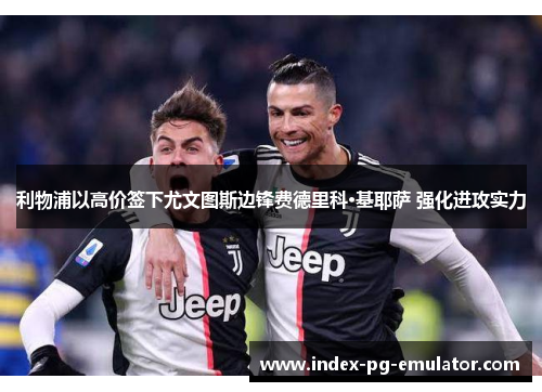 利物浦以高价签下尤文图斯边锋费德里科·基耶萨 强化进攻实力