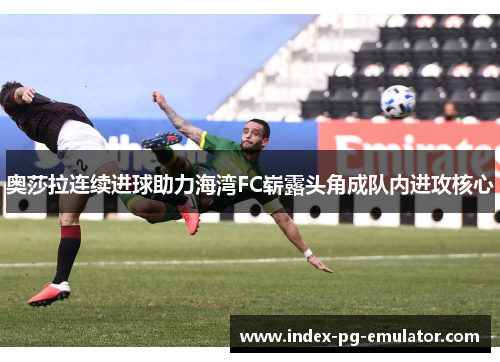 奥莎拉连续进球助力海湾FC崭露头角成队内进攻核心