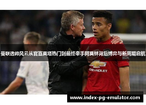 曼联选帅风云从官宣莫塔热门到最终牵手阿莫林背后博弈与新周期启航