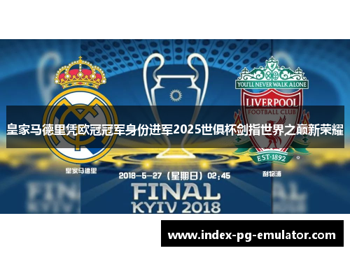 皇家马德里凭欧冠冠军身份进军2025世俱杯剑指世界之巅新荣耀