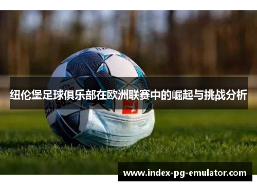 纽伦堡足球俱乐部在欧洲联赛中的崛起与挑战分析 纽伦堡足球俱乐部在欧洲联赛中的崛起与挑战分析