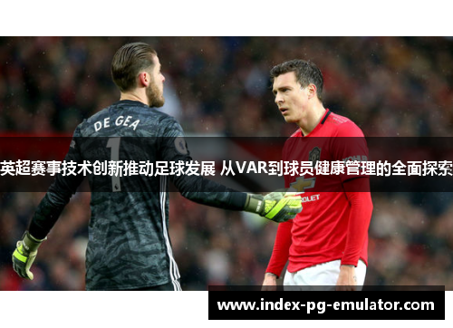 英超赛事技术创新推动足球发展 从VAR到球员健康管理的全面探索