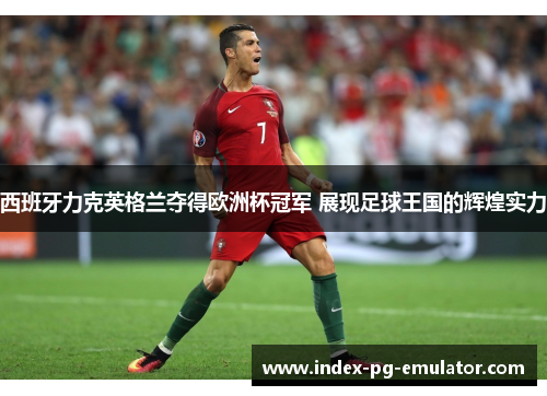 西班牙力克英格兰夺得欧洲杯冠军 展现足球王国的辉煌实力
