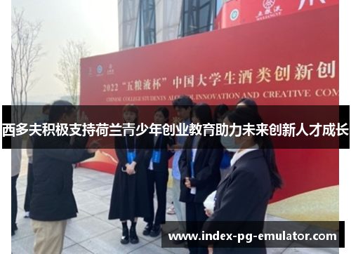 西多夫积极支持荷兰青少年创业教育助力未来创新人才成长 西多夫积极支持荷兰青少年创业教育助力未来创新人才成长