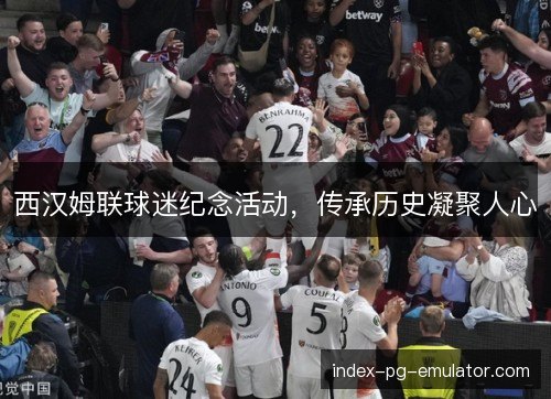 西汉姆联球迷纪念活动，传承历史凝聚人心
